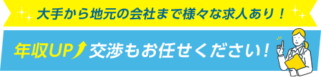 大手から地元の会社まで様々な求人あり！年収UP　交渉もお任せください！